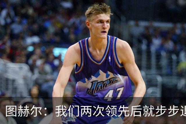 图赫尔：我们两次领先后就步步退守，这不是我们的风格